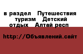  в раздел : Путешествия, туризм » Детский отдых . Алтай респ.